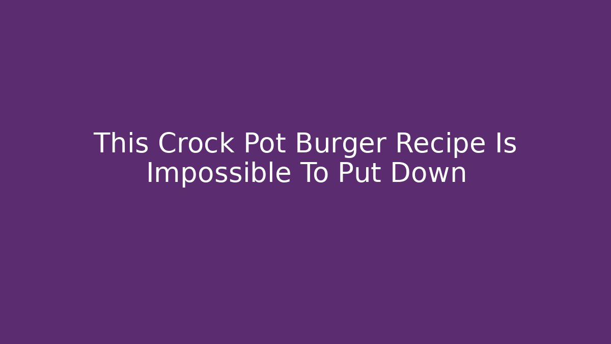 This Crock Pot Burger Recipe Is Impossible To Put Down