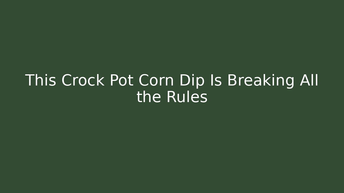 This Crock Pot Corn Dip Is Breaking All the Rules