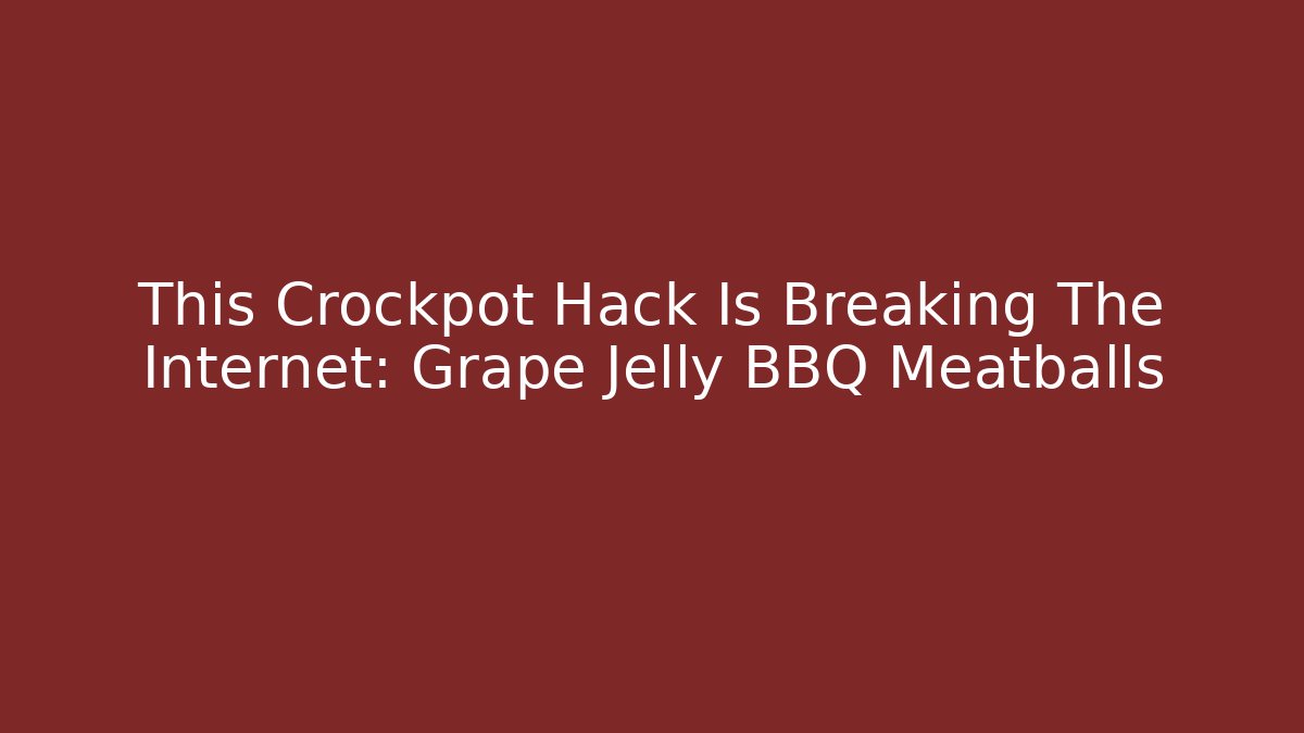 This Crockpot Hack Is Breaking The Internet: Grape Jelly BBQ Meatballs