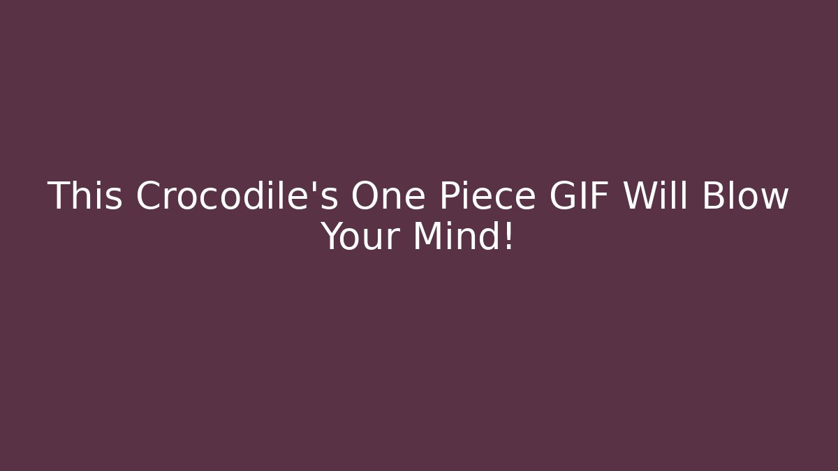 This Crocodile’s One Piece GIF Will Blow Your Mind!
