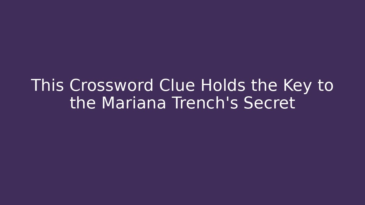 This Crossword Clue Holds the Key to the Mariana Trench's Secret