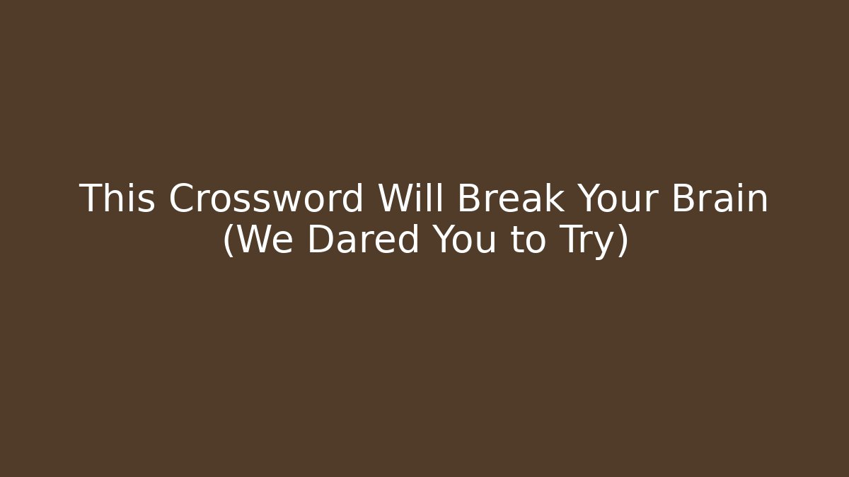 This Crossword Will Break Your Brain (We Dared You to Try)