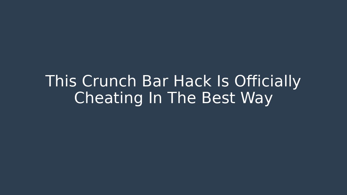 This Crunch Bar Hack Is Officially Cheating In The Best Way - Create More Assets