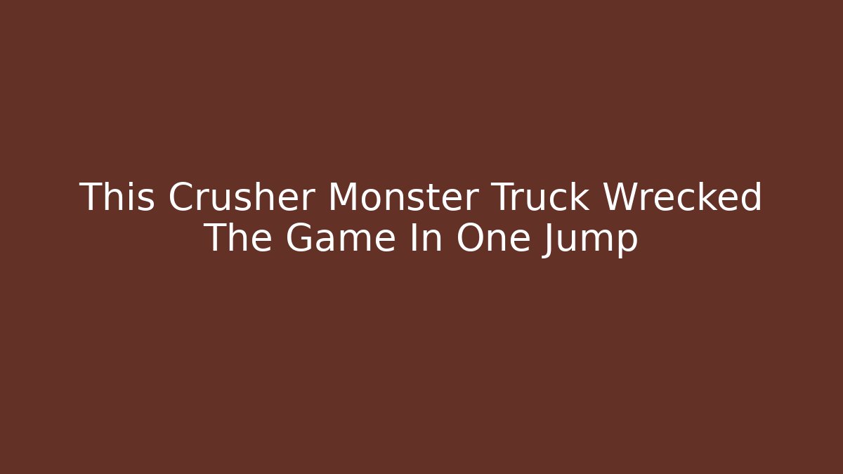 This Crusher Monster Truck Wrecked The Game In One Jump