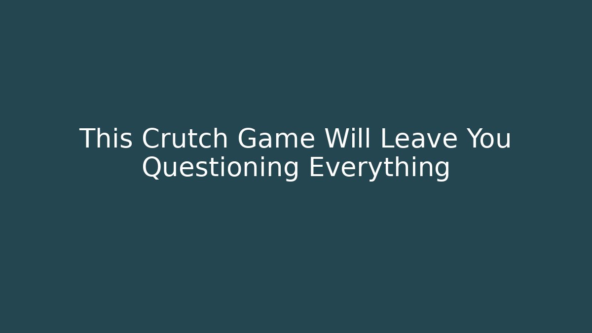 This Crutch Game Will Leave You Questioning Everything