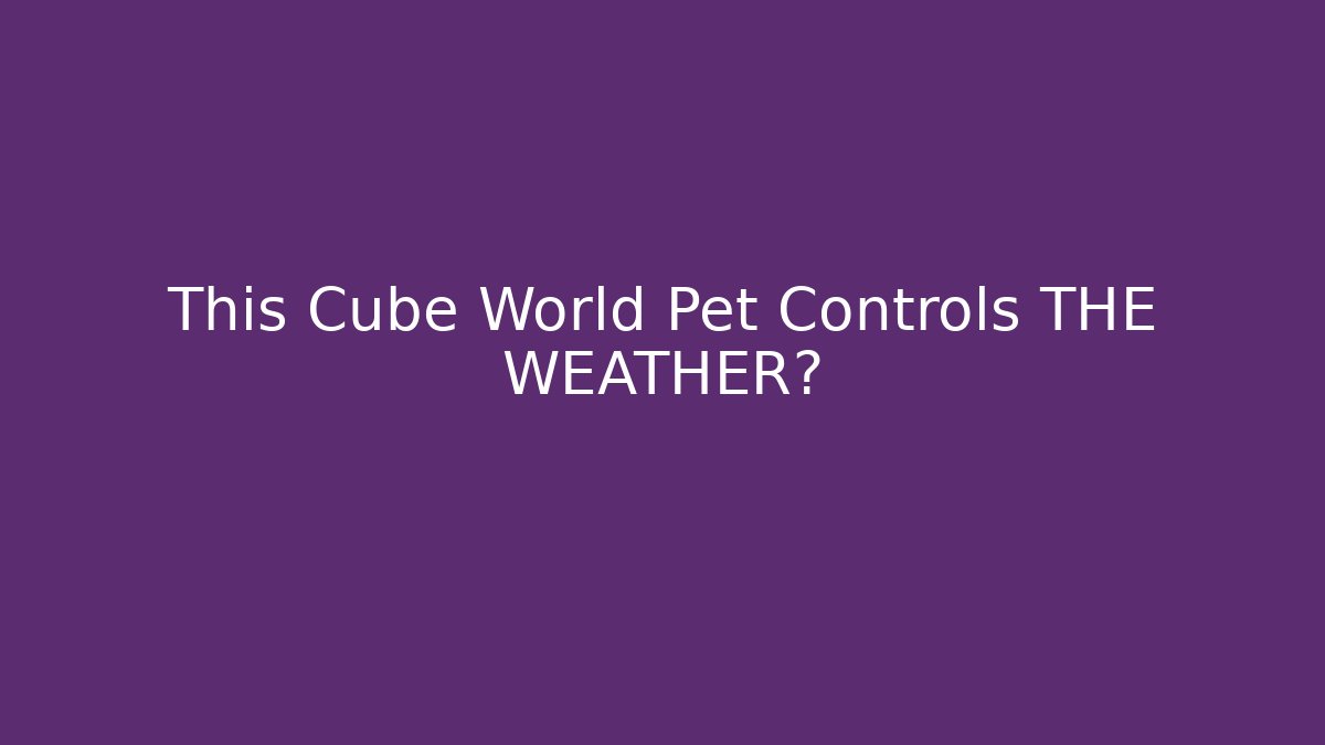 This Cube World Pet Controls THE WEATHER?