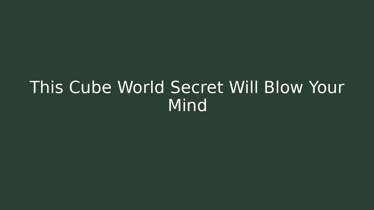 This Cube World Secret Will Blow Your Mind