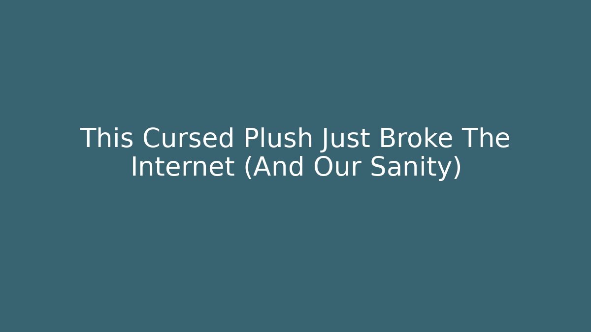 This Cursed Plush Just Broke The Internet (And Our Sanity)