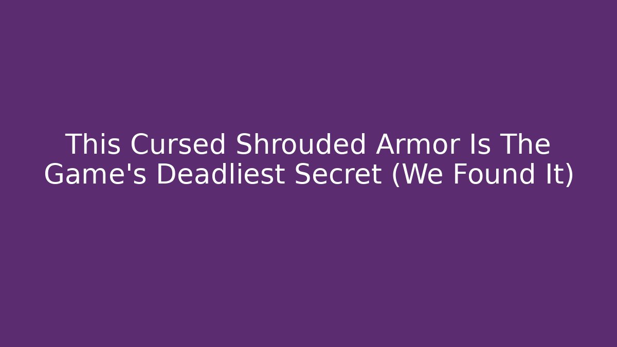 This Cursed Shrouded Armor Is The Game's Deadliest Secret (We Found It)