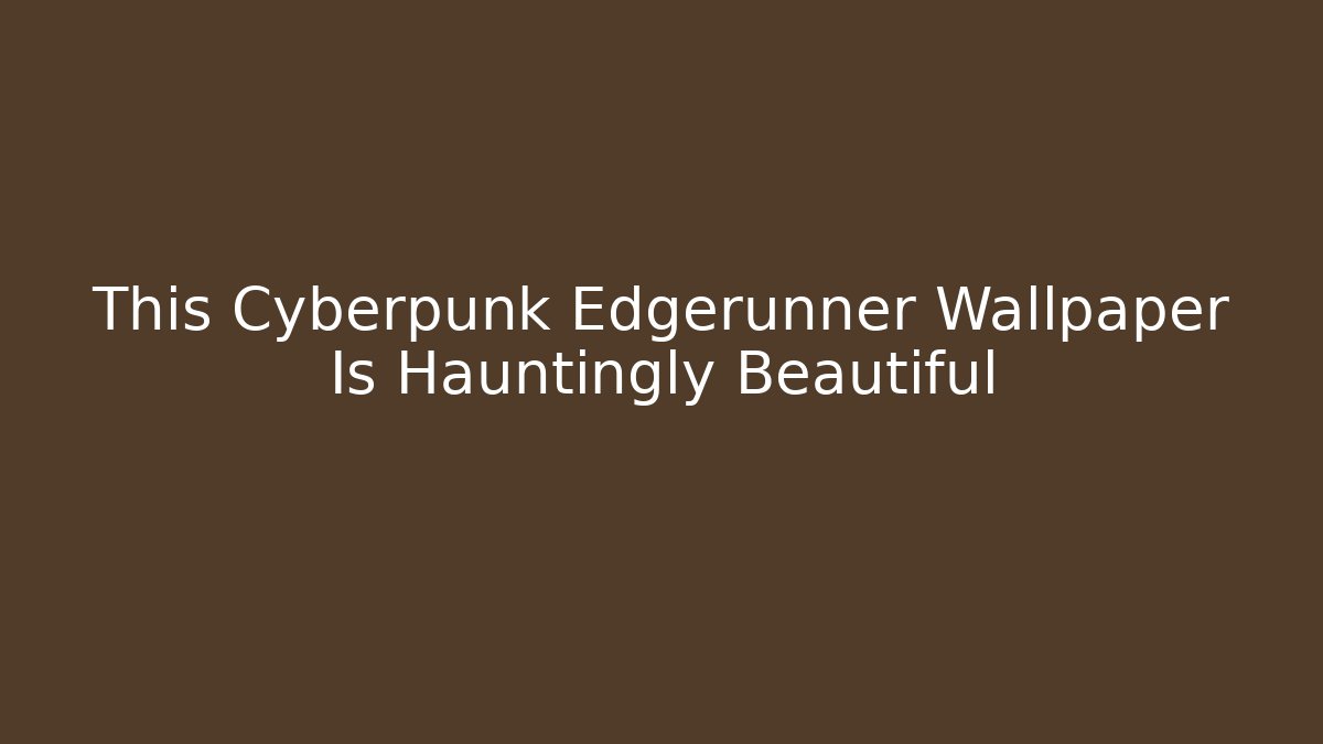 This Cyberpunk Edgerunner Wallpaper Is Hauntingly Beautiful