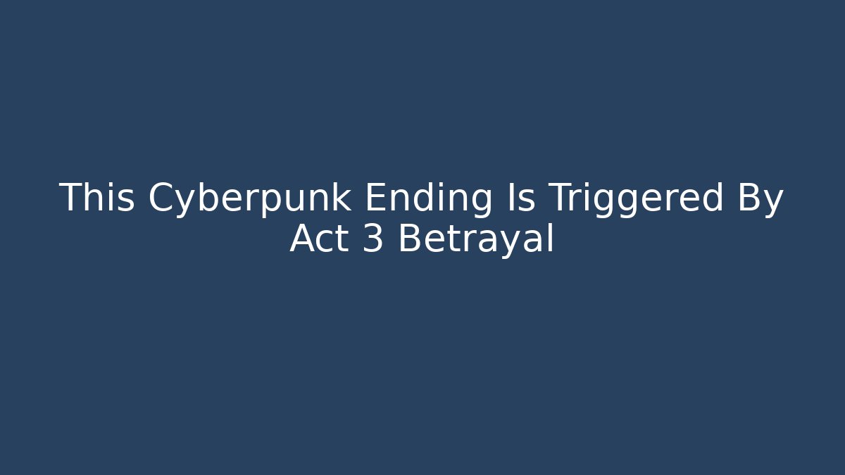 This Cyberpunk Ending Is Triggered By Act 3 Betrayal