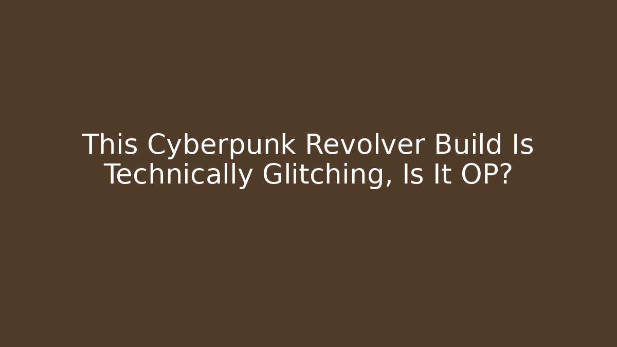This Cyberpunk Revolver Build Is Technically Glitching, Is It OP?