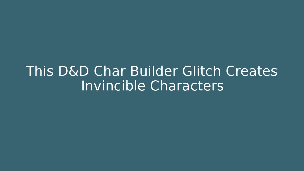 This D&D Char Builder Glitch Creates Invincible Characters