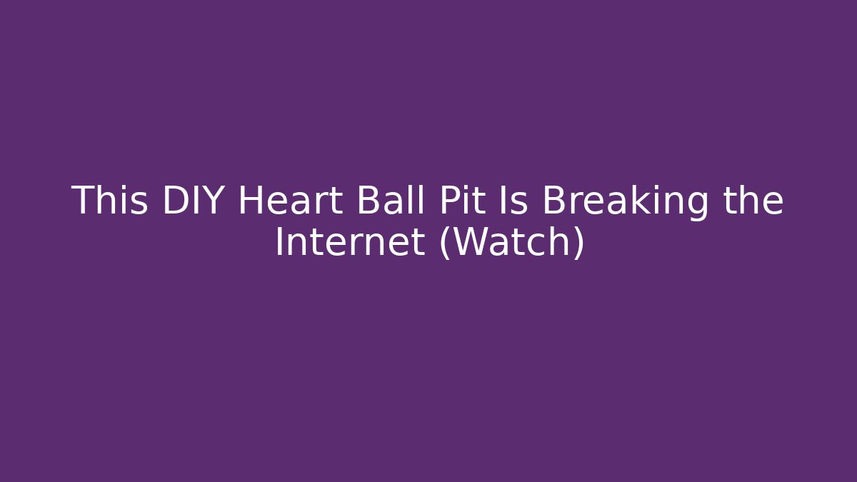 This DIY Heart Ball Pit Is Breaking the Internet (Watch)
