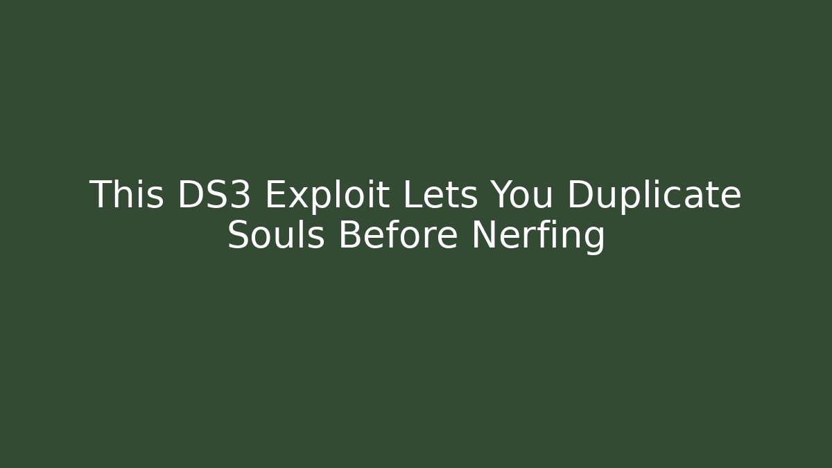 This DS3 Exploit Lets You Duplicate Souls Before Nerfing - Create More Assets
