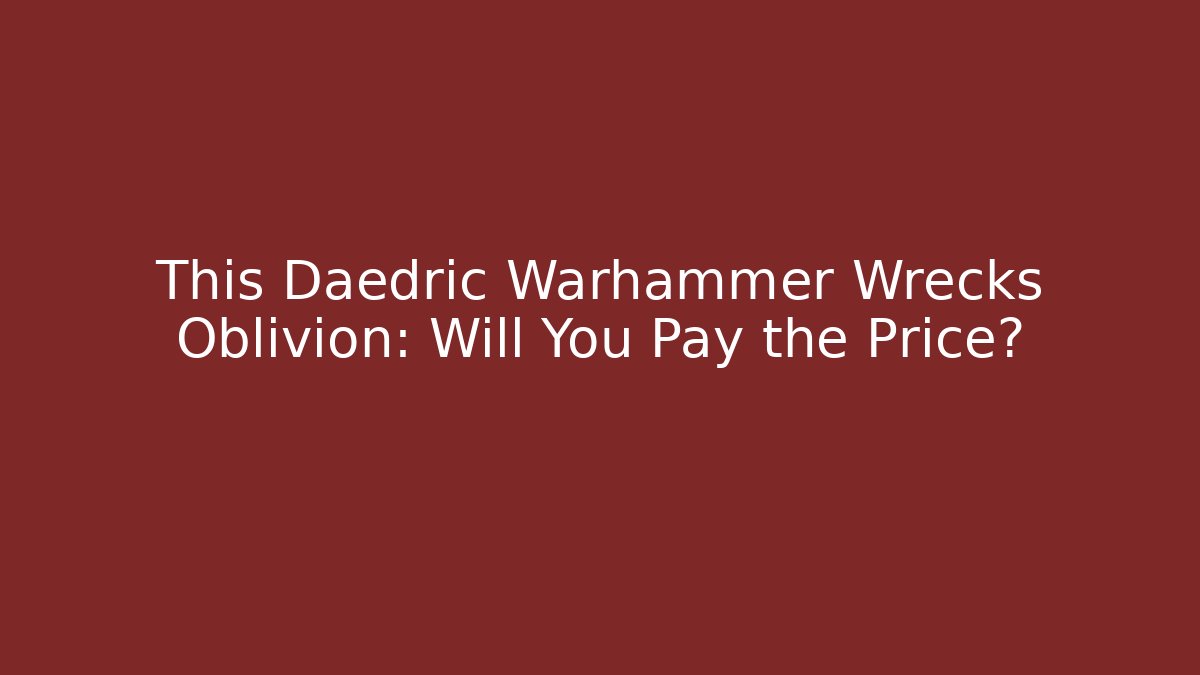 This Daedric Warhammer Wrecks Oblivion: Will You Pay the Price?