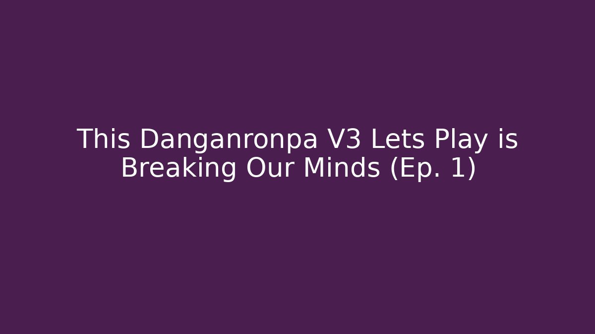 This Danganronpa V3 Lets Play is Breaking Our Minds (Ep. 1)