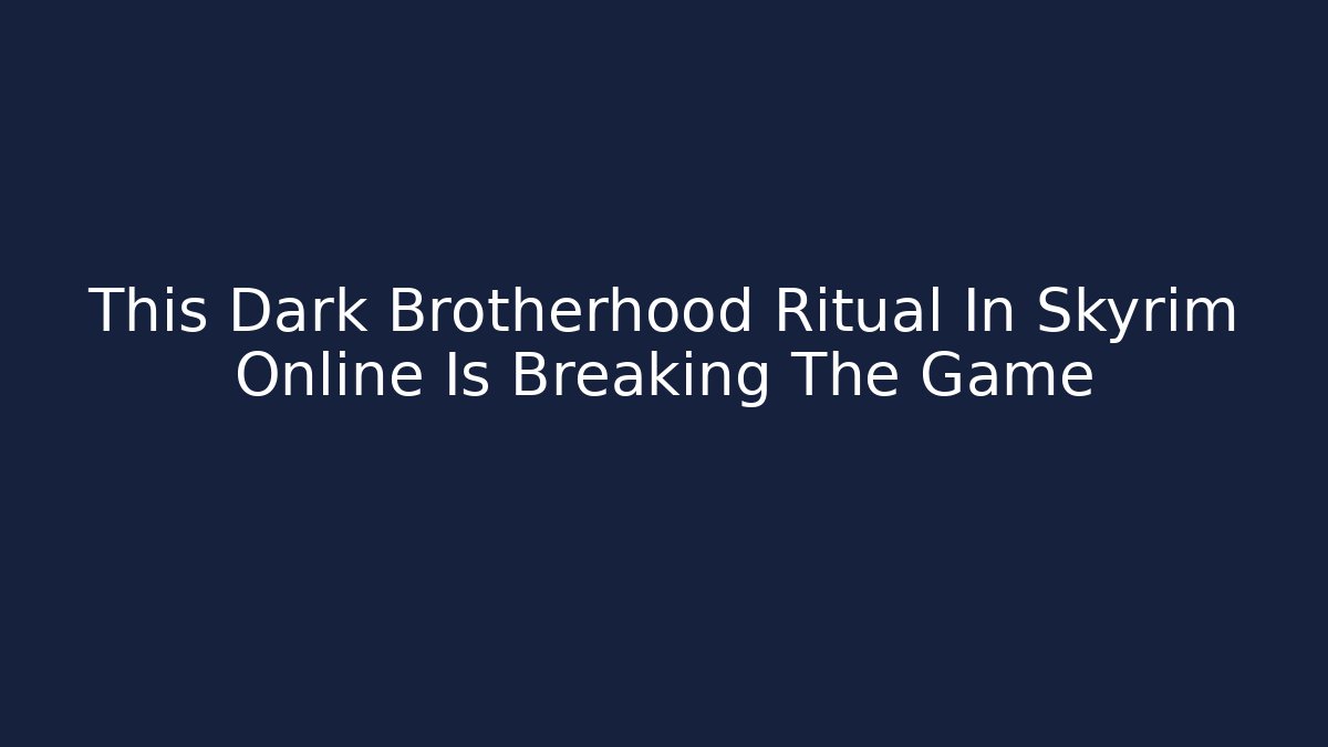 This Dark Brotherhood Ritual In Skyrim Online Is Breaking The Game