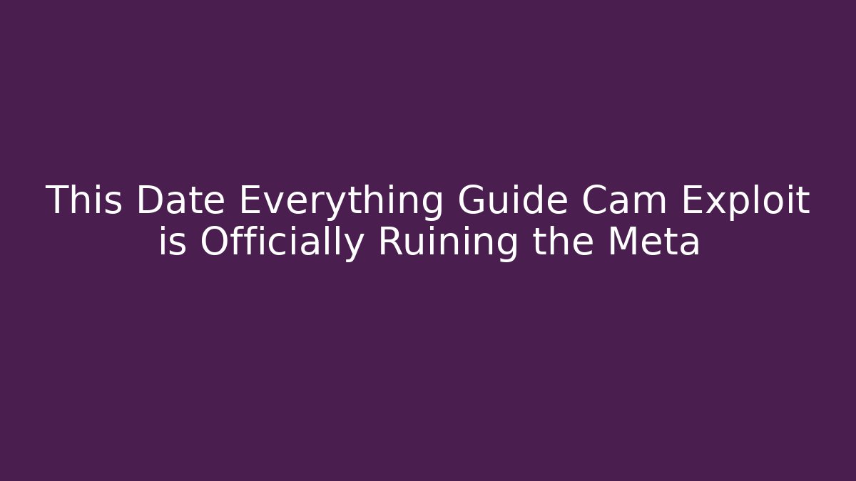This Date Everything Guide Cam Exploit is Officially Ruining the Meta - Create More Assets