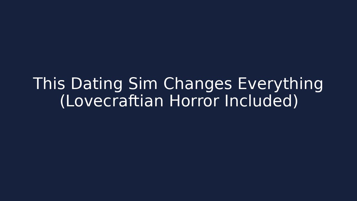 This Dating Sim Changes Everything (Lovecraftian Horror Included)