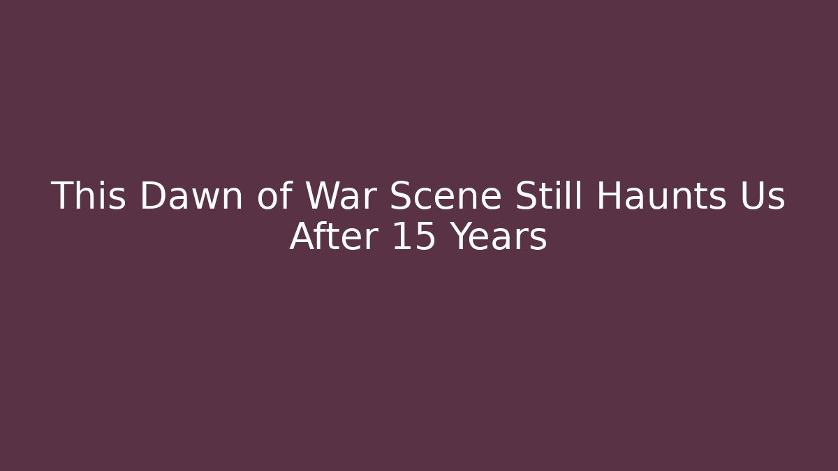 This Dawn of War Scene Still Haunts Us After 15 Years