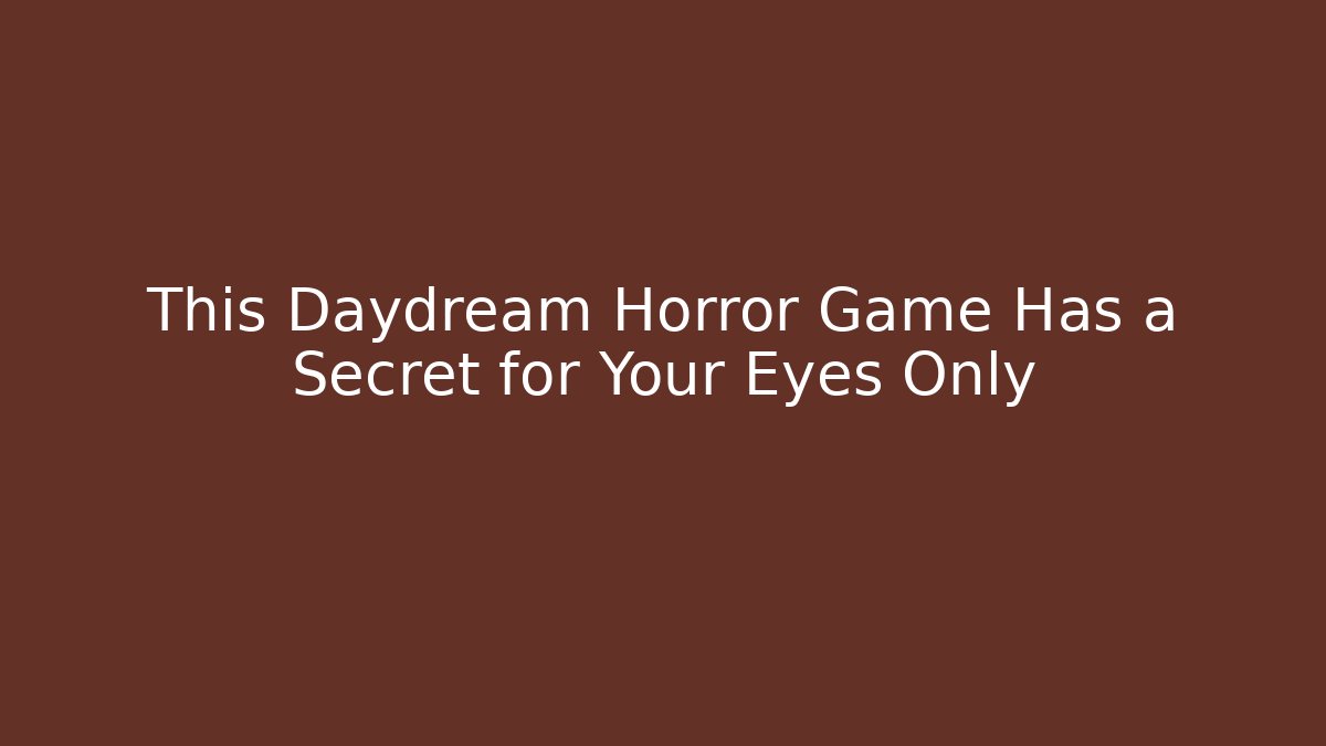 This Daydream Horror Game Has a Secret for Your Eyes Only