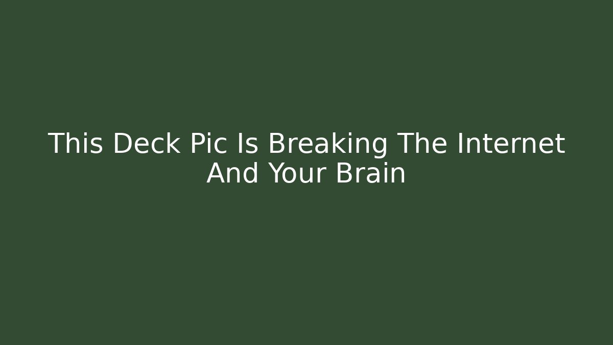 This Deck Pic Is Breaking The Internet And Your Brain - Create More Assets