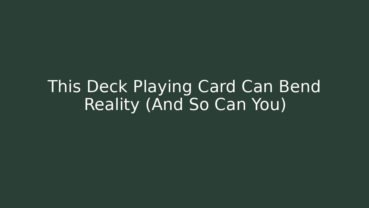This Deck Playing Card Can Bend Reality (And So Can You)