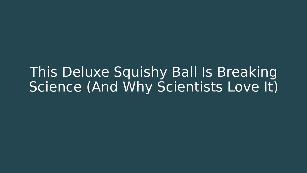 This Deluxe Squishy Ball Is Breaking Science (And Why Scientists Love It) - Create More Assets
