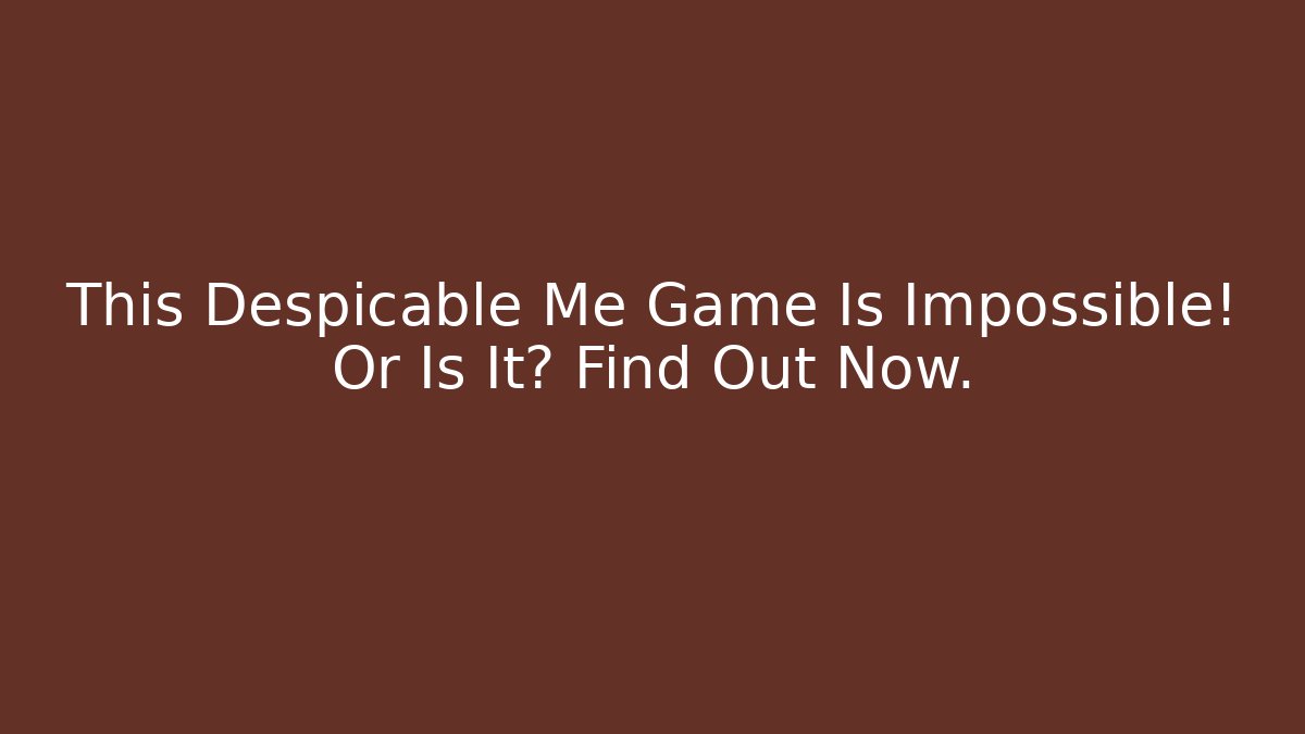 This Despicable Me Game Is Impossible! Or Is It? Find Out Now.