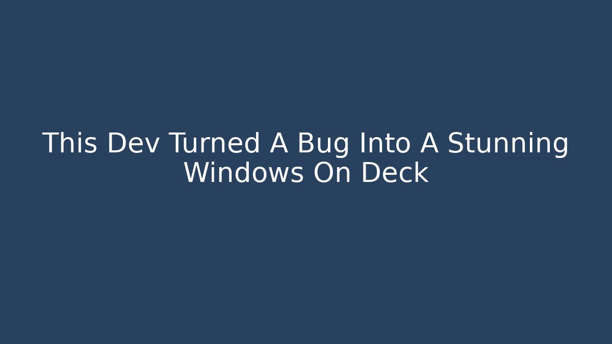 This Dev Turned A Bug Into A Stunning Windows On Deck
