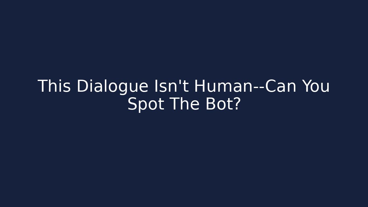 This Dialogue Isn't Human—Can You Spot The Bot? - Create More Assets