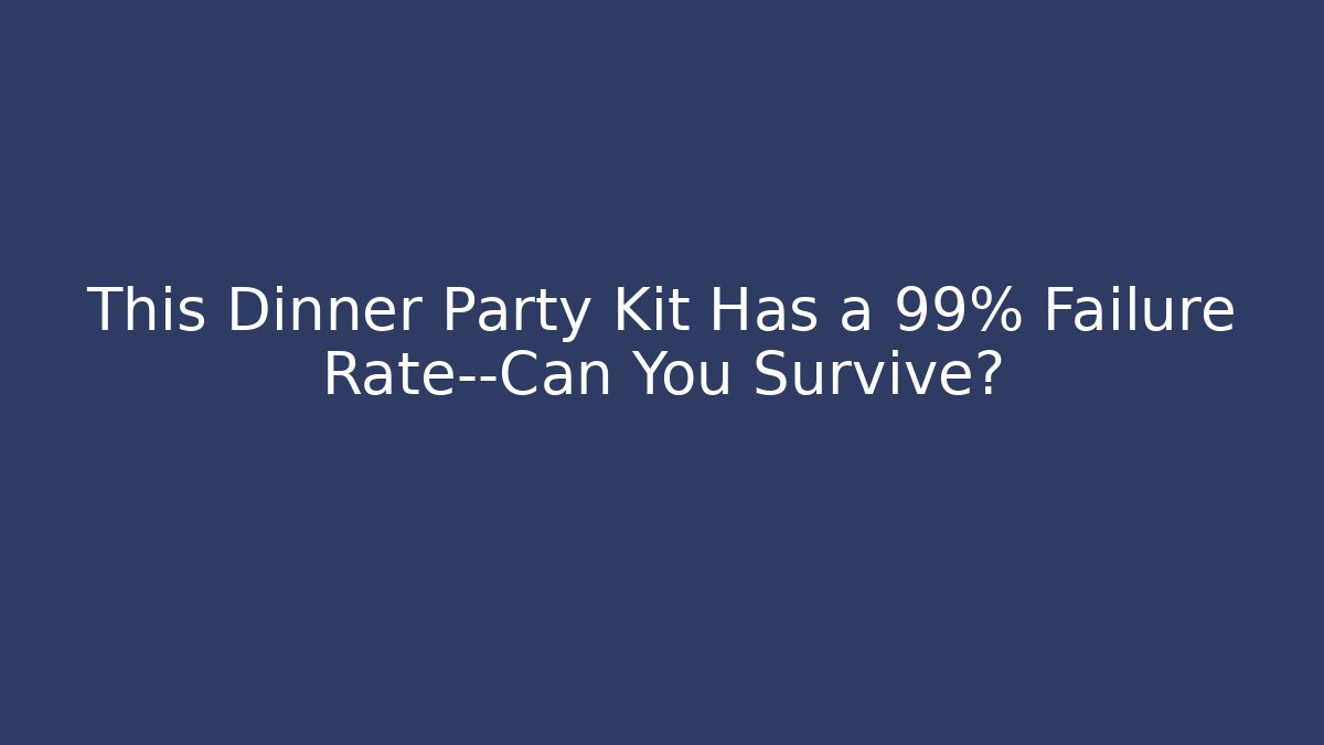 This Dinner Party Kit Has a 99% Failure Rate—Can You Survive?