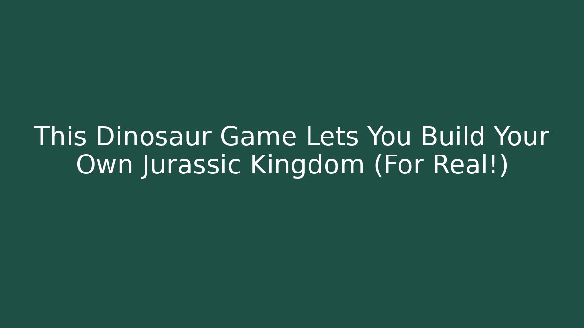 This Dinosaur Game Lets You Build Your Own Jurassic Kingdom (For Real!)