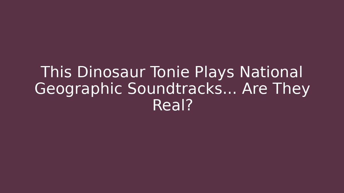This Dinosaur Tonie Plays National Geographic Soundtracks… Are They Real?