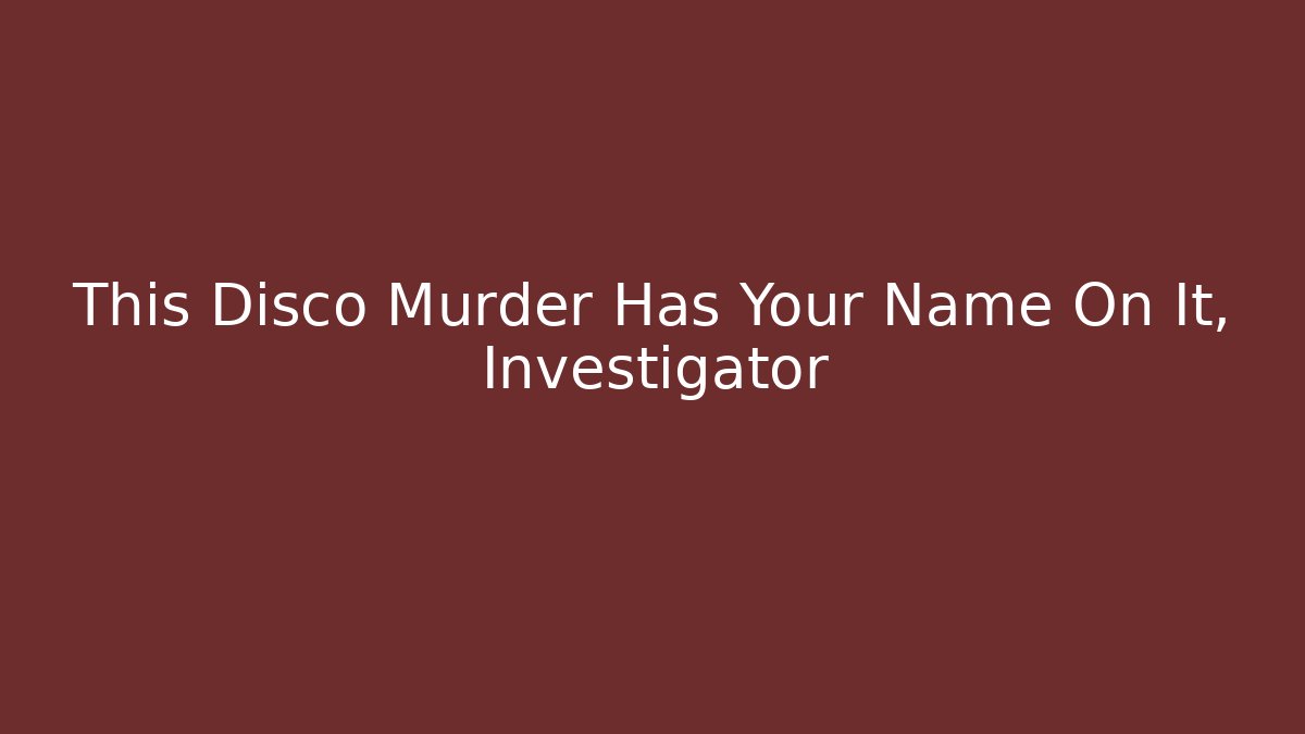 This Disco Murder Has Your Name On It, Investigator