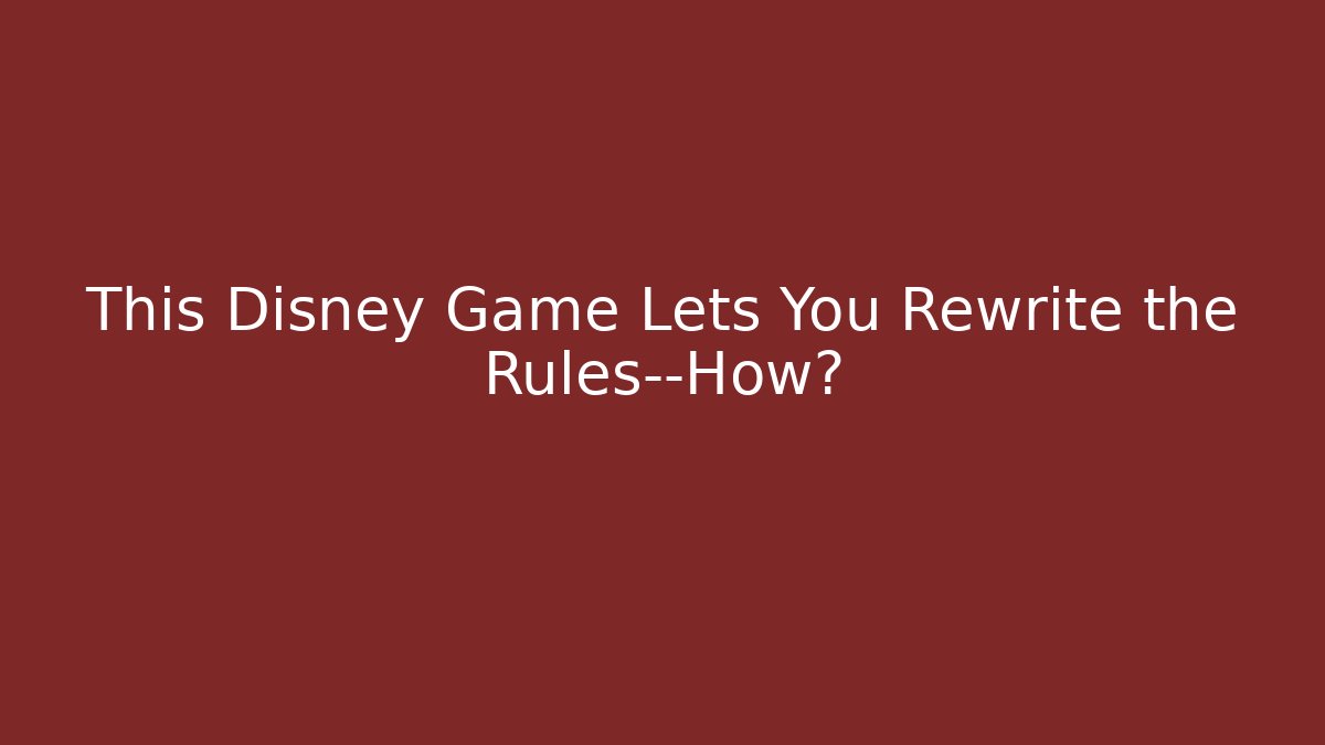 This Disney Game Lets You Rewrite the Rules—How?