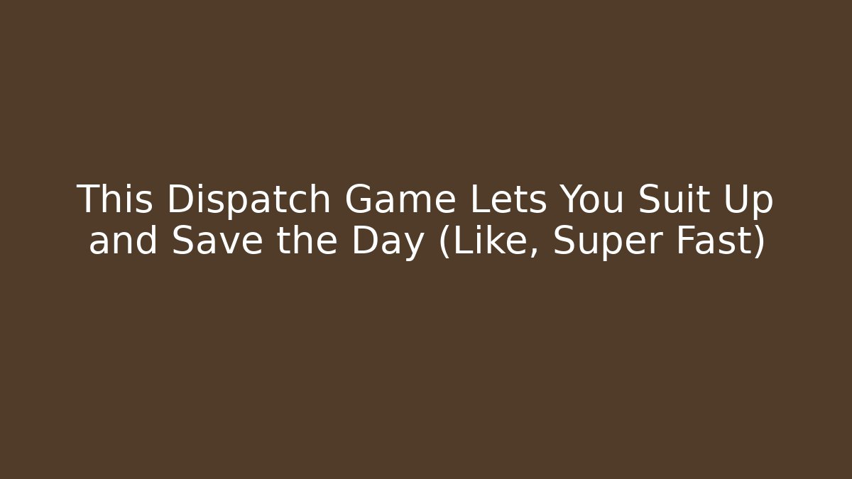 This Dispatch Game Lets You Suit Up and Save the Day (Like, Super Fast) - Create More Assets