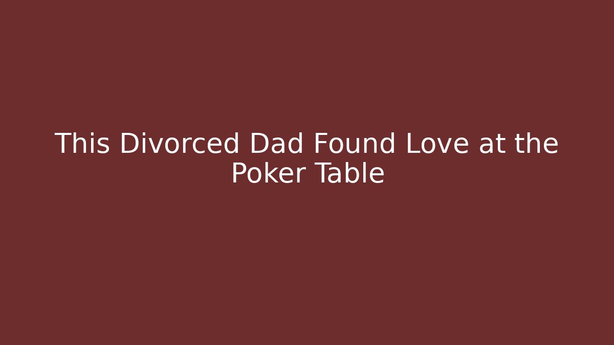 This Divorced Dad Found Love at the Poker Table