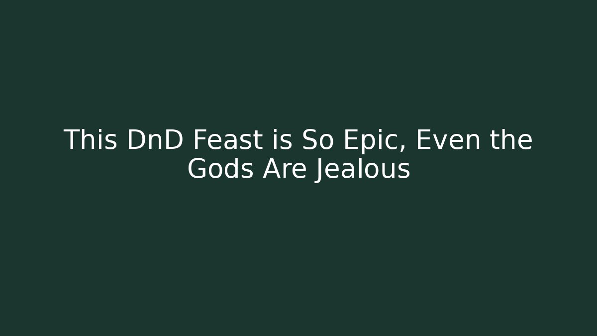 This DnD Feast is So Epic, Even the Gods Are Jealous