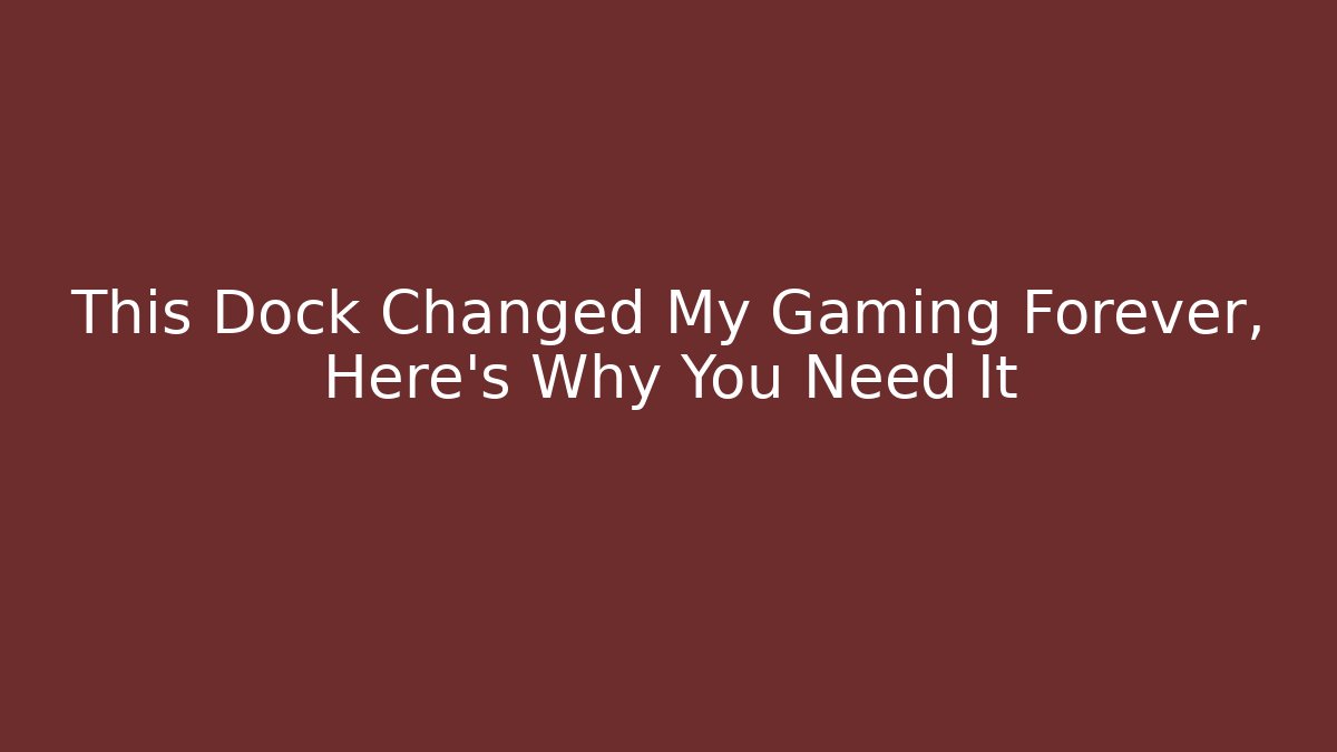 This Dock Changed My Gaming Forever, Here’s Why You Need It