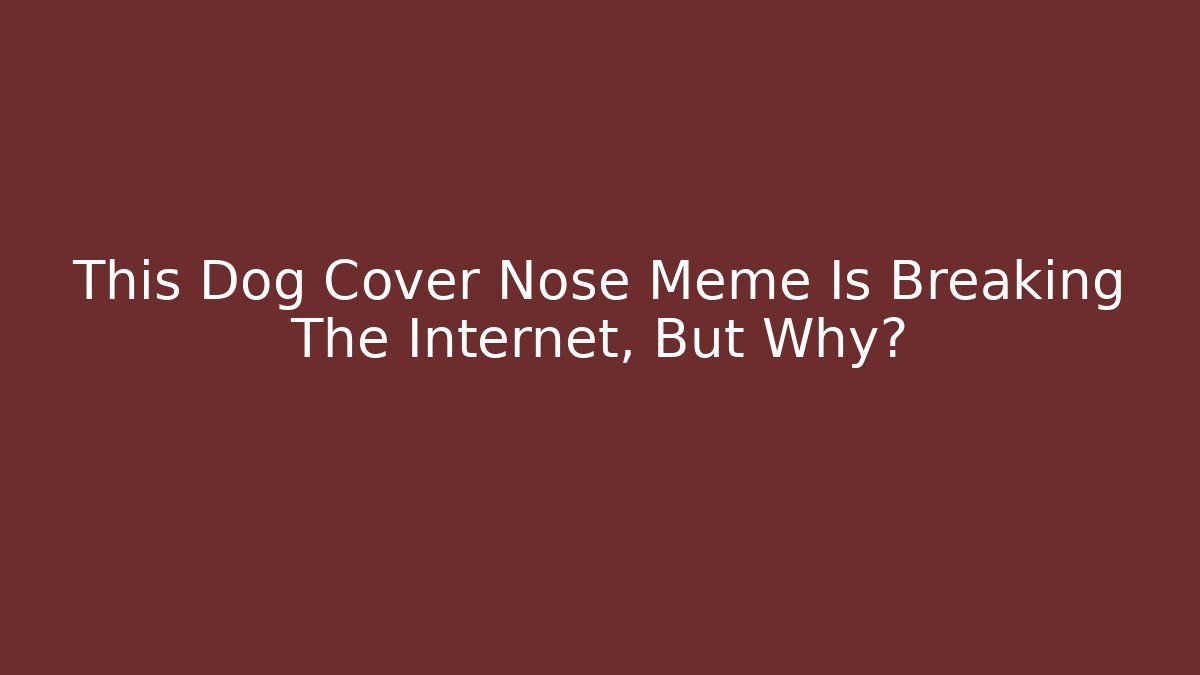 This Dog Cover Nose Meme Is Breaking The Internet, But Why?