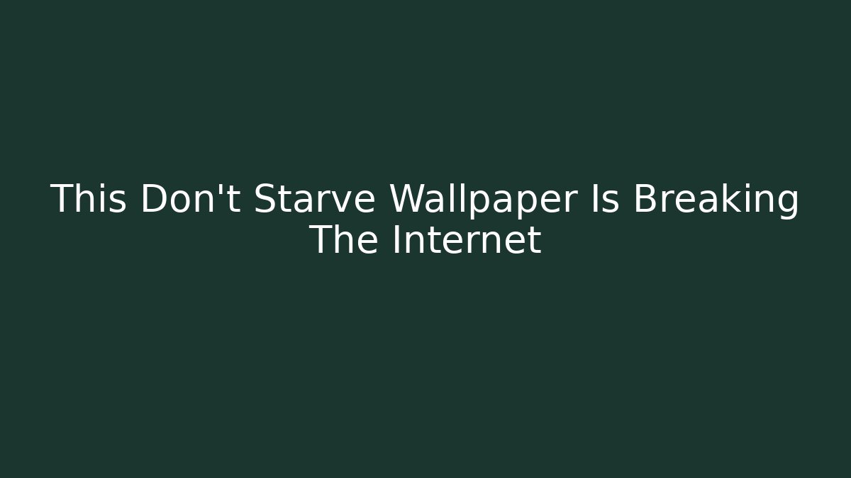 This Don't Starve Wallpaper Is Breaking The Internet