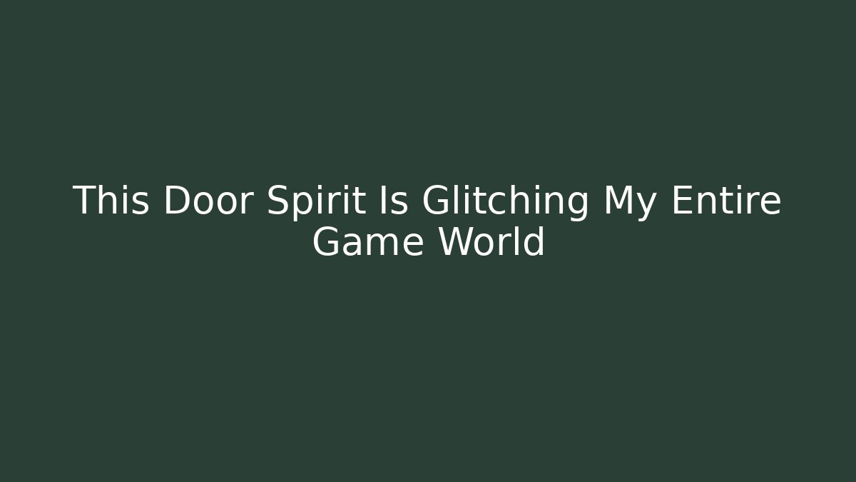 This Door Spirit Is Glitching My Entire Game World
