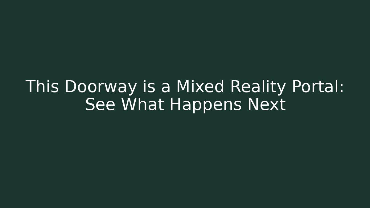 This Doorway is a Mixed Reality Portal: See What Happens Next