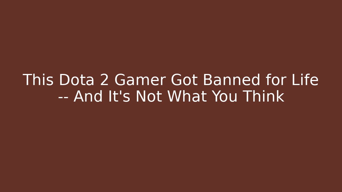This Dota 2 Gamer Got Banned for Life — And It’s Not What You Think