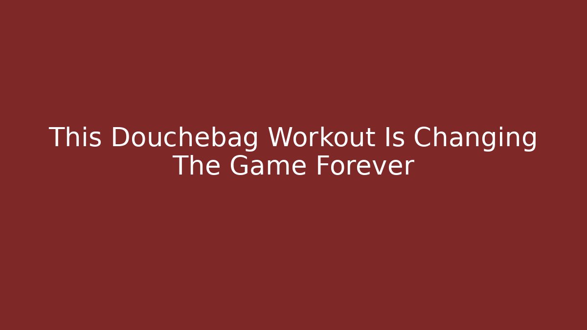 This Douchebag Workout Is Changing The Game Forever