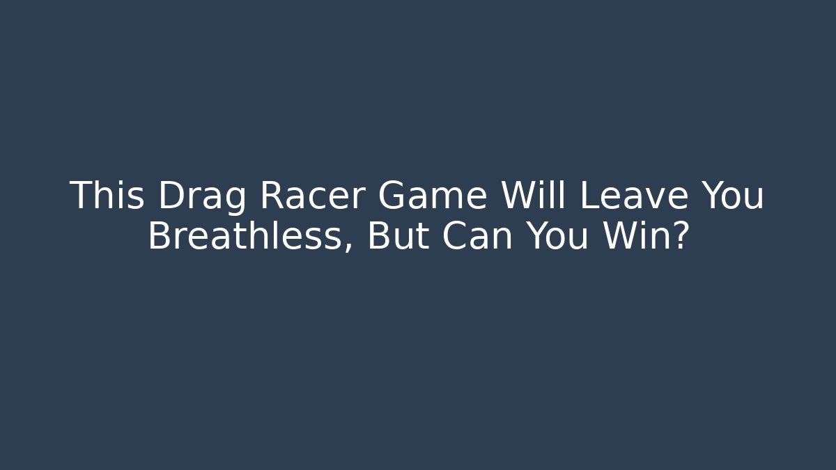 This Drag Racer Game Will Leave You Breathless, But Can You Win?
