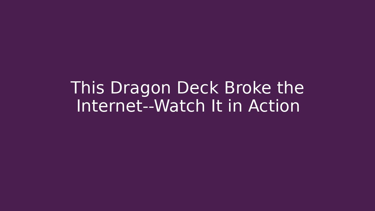 This Dragon Deck Broke the Internet—Watch It in Action