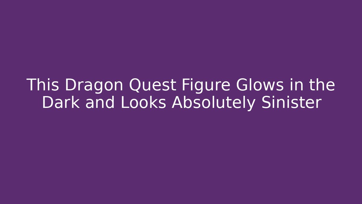 This Dragon Quest Figure Glows in the Dark and Looks Absolutely Sinister